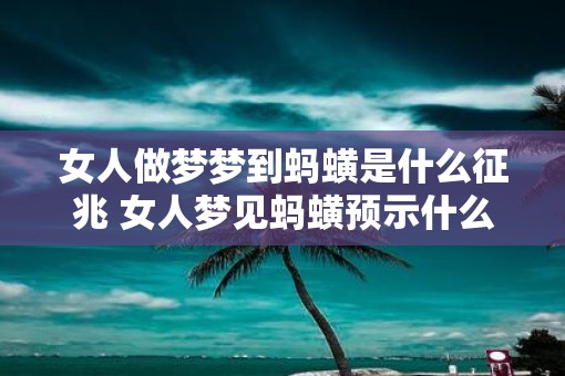 女人做梦梦到蚂蟥是什么征兆 女人梦见蚂蟥预示什么