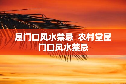 屋门口风水禁忌  农村堂屋门口风水禁忌