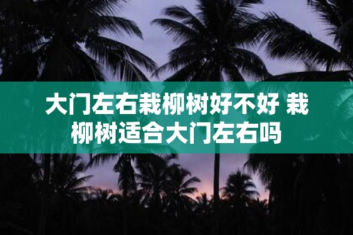 大门左右栽柳树好不好 栽柳树适合大门左右吗