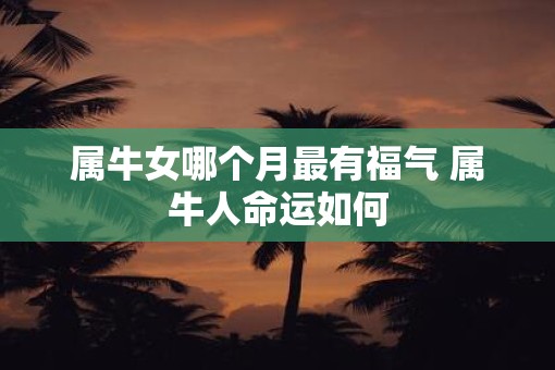 属牛女哪个月最有福气 属牛人命运如何