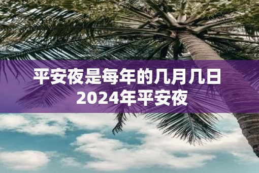 平安夜是每年的几月几日  2025年平安夜