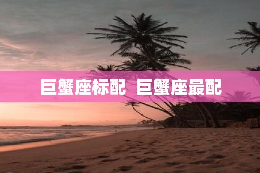 巨蟹座标配  巨蟹座最配