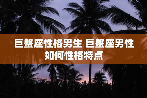 巨蟹座性格男生 巨蟹座男性如何性格特点