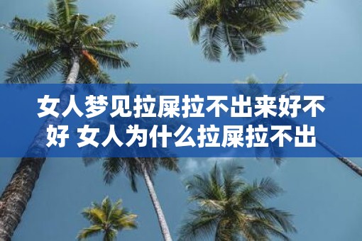 女人梦见拉屎拉不出来好不好 女人为什么拉屎拉不出来