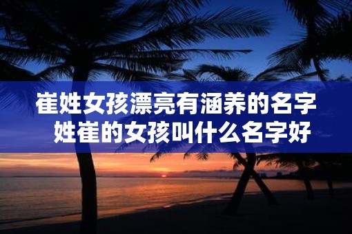 崔姓女孩漂亮有涵养的名字  姓崔的女孩叫什么名字好