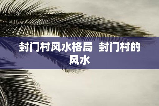 封门村风水格局  封门村的风水