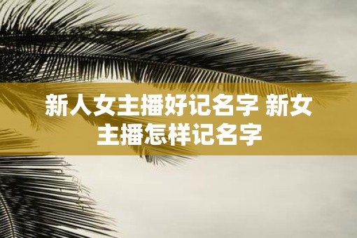 新人女主播好记名字 新女主播怎样记名字