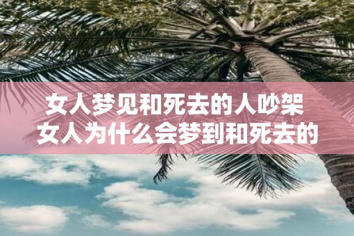 女人梦见和死去的人吵架 女人为什么会梦到和死去的人吵架