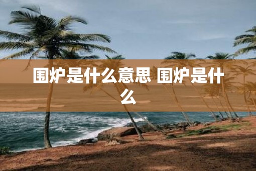 围炉是什么意思 围炉是什么