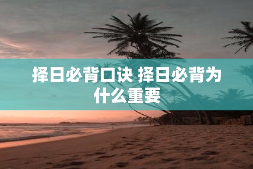择日必背口诀 择日必背为什么重要