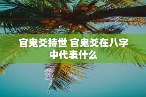 官鬼爻持世 官鬼爻在八字中代表什么
