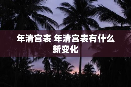 年清宫表 年清宫表有什么新变化
