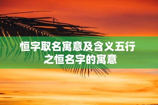 恒字取名寓意及含义五行  之恒名字的寓意