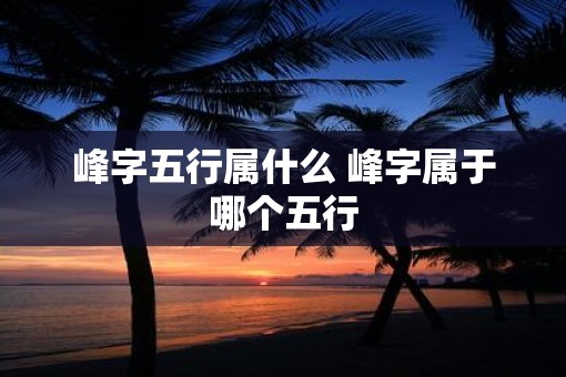 峰字五行属什么 峰字属于哪个五行