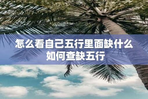 怎么看自己五行里面缺什么 如何查缺五行