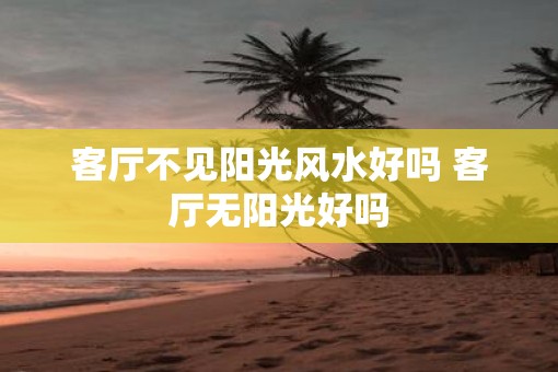 客厅不见阳光风水好吗 客厅无阳光好吗