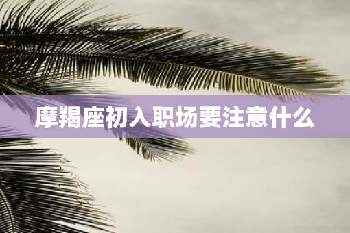 摩羯座初入职场要注意什么