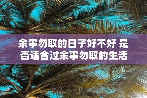 余事勿取的日子好不好 是否适合过余事勿取的生活