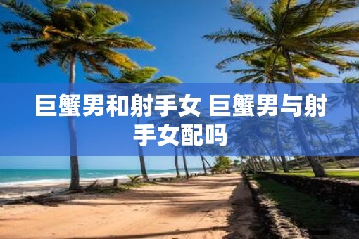 巨蟹男和射手女 巨蟹男与射手女配吗