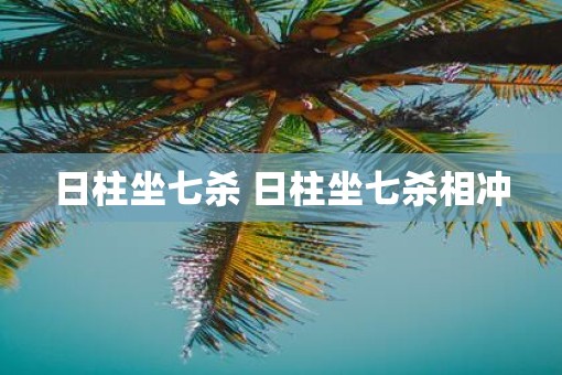 日柱坐七杀 日柱坐七杀相冲