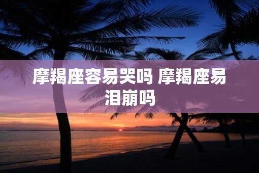 摩羯座容易哭吗 摩羯座易泪崩吗