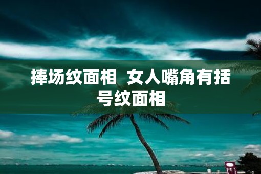捧场纹面相  女人嘴角有括号纹面相