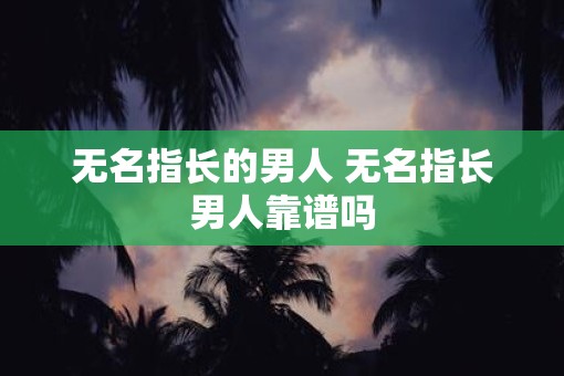 无名指长的男人 无名指长男人靠谱吗