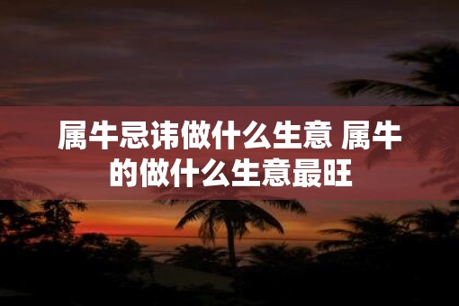 属牛忌讳做什么生意 属牛的做什么生意最旺