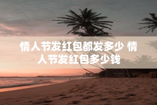 情人节发红包都发多少 情人节发红包多少钱