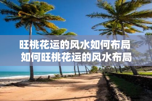 旺桃花运的风水如何布局 如何旺桃花运的风水布局