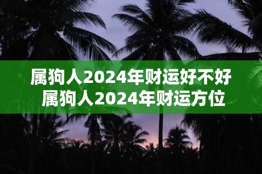 属狗人2025年财运好不好 属狗人2025年财运方位