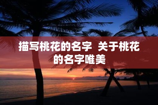 描写桃花的名字  关于桃花的名字唯美