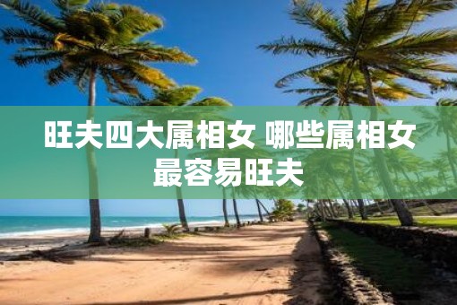 旺夫四大属相女 哪些属相女最容易旺夫