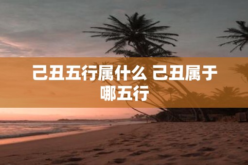 己丑五行属什么 己丑属于哪五行