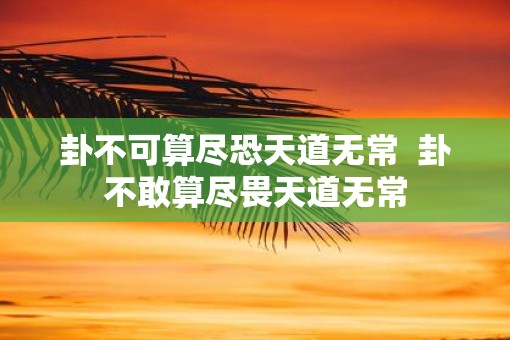 卦不可算尽恐天道无常  卦不敢算尽畏天道无常