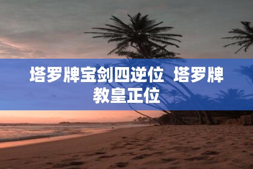 塔罗牌宝剑四逆位  塔罗牌教皇正位
