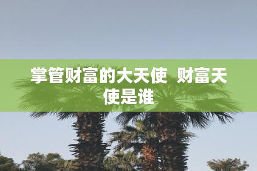 掌管财富的大天使  财富天使是谁