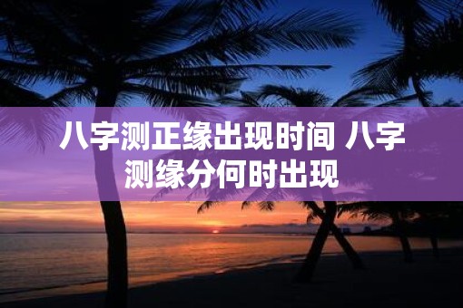 八字测正缘出现时间 八字测缘分何时出现