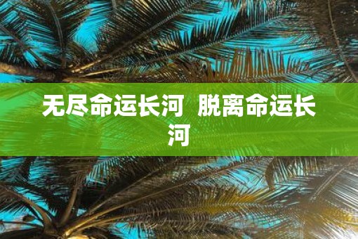 无尽命运长河  脱离命运长河