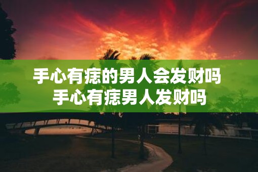 手心有痣的男人会发财吗 手心有痣男人发财吗