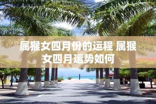 属猴女四月份的运程 属猴女四月运势如何