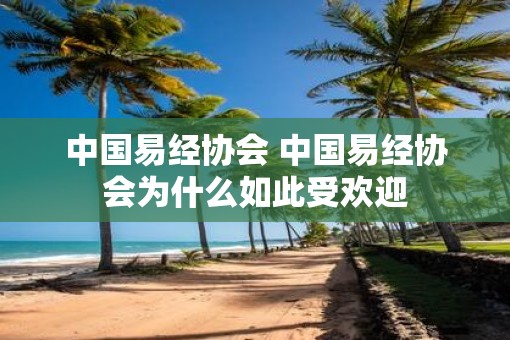 中国易经协会 中国易经协会为什么如此受欢迎