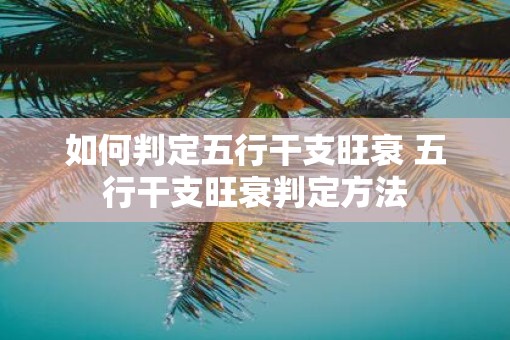 如何判定五行干支旺衰 五行干支旺衰判定方法