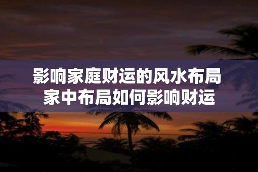 影响家庭财运的风水布局 家中布局如何影响财运