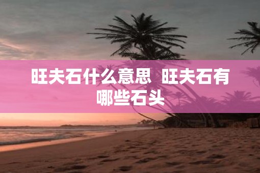 旺夫石什么意思  旺夫石有哪些石头