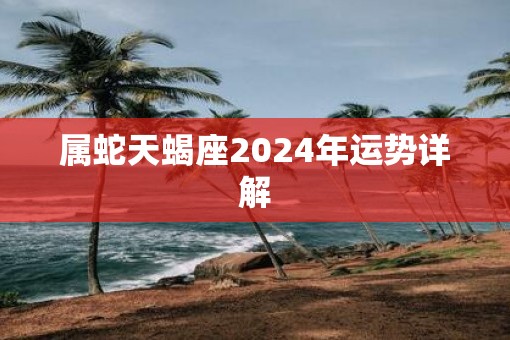 属蛇天蝎座2025年运势详解