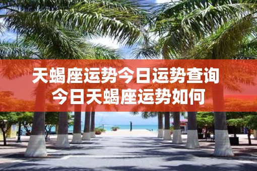 天蝎座运势今日运势查询 今日天蝎座运势如何