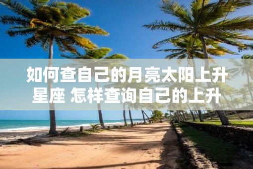 如何查自己的月亮太阳上升星座 怎样查询自己的上升星座