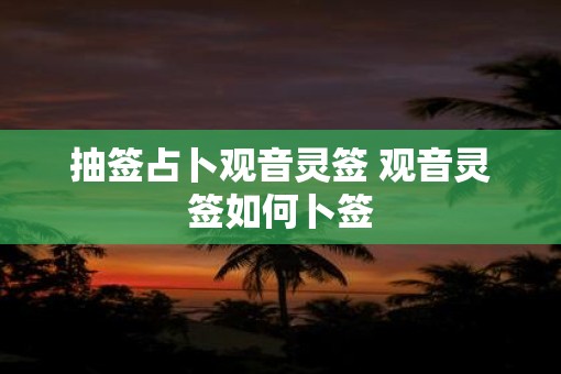 抽签占卜观音灵签 观音灵签如何卜签