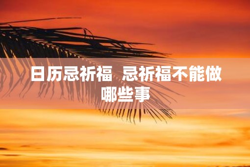 日历忌祈福  忌祈福不能做哪些事